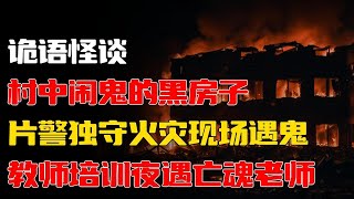 【詭語怪談】火场孤警惊魂 丨村庄黑屋鬼故事 丨 教师培训亡魂现身丨👩‍🏫 民间恐怖故事大揭秘 📚 灵异事件直击 👀 胆小慎入！睡前恐怖故事 💤\