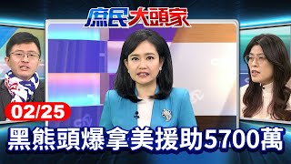 黑熊頭發展組織 爆拿美援助5700萬 網疑：沒有收錢辦事？《庶民大頭家》完整版 20250225 #鄭麗文 #蔡正元 #張啓楷 #侯漢廷 @chinatvnews