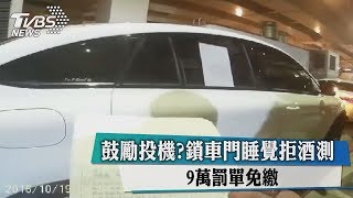 鼓勵投機？鎖車門睡覺拒酒測　9萬罰單免繳