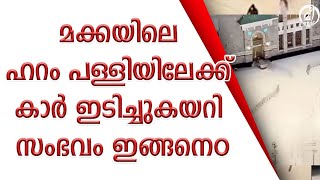 മക്കയിലെ ഹറം പള്ളിയിലേക്ക് കാർ ഇടിച്ചുകയറി സംഭവം ഇങ്ങനെ