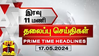 இரவு 11 மணி தலைப்புச் செய்திகள் (17-05-2024) | 11PM Headlines | Thanthi TV | Today headlines