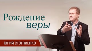 Рождение веры | Вера от слышания | Короткая проповедь | Юрий Стогниенко