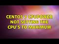 CentOS 7 cpupower not setting the CPU's to maximum (2 Solutions!!)