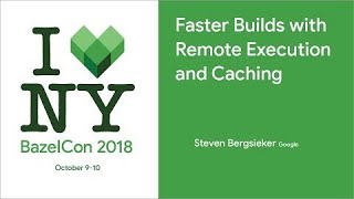 BazelCon 2018 Day 1: Faster Builds With Remote Execution and Caching