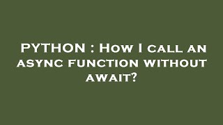 PYTHON : How I call an async function without await?