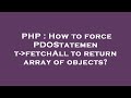 PHP : How to force PDOStatement- fetchAll to return array of objects?