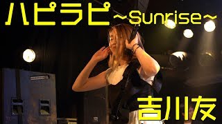 ハピラピ 〜Sunrise〜 - 吉川友 #スペシャルライブ2018