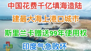 11月18日，中国花费千亿填海造陆，建最大海上港口城市！斯里兰卡赠送99年使用权！印度气急败坏