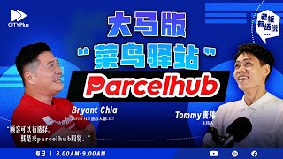 【老板有话说】大马版“菜鸟驿站” Parcelhub