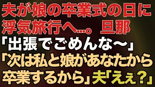 【スカッとする話】夫が娘の卒業式の日に浮気旅行へ…。旦那「出張でごめんな～」私「いいよ、次は私と娘があなたから卒業するから」夫「えぇ？」結