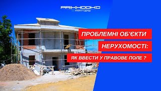 Проблемні об'єкти нерухомості: як ввести у правове поле?