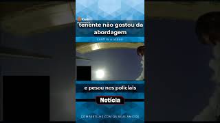 tenente não gostou da abordagem, vejam o que aconteceu.