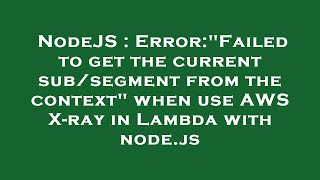 NodeJS : Error:"Failed to get the current sub/segment from the context" when use AWS X-ray in Lambda