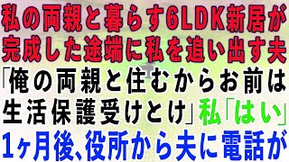 【スカッとする話】私の両親と暮らす6LDKの新居が完成した途端に私を追い出す夫「俺の両親と住むから出てけ！お前は生活保護でも受けて暮らせ」私「わかった」→1ヶ月後、役所から夫に電話があり…【修