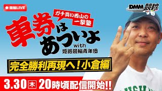 小倉競輪F2ミッドナイト『ガチ買い西山の一撃塾』〜車券はあついよ【完全勝利再現へ！小倉編】〜2日目