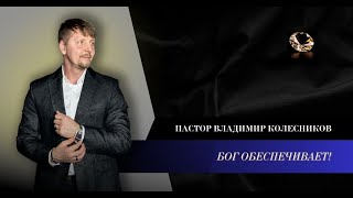 Пастор Владимир Колесников - Бог обеспечивает!