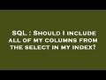 SQL : Should I include all of my columns from the select in my index?