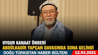 GÜNÜN HABERİ: UYGUR KANAAT ÖNDERİ ABDÜLKADİR YAPÇAN DAVASINDA SONA GELİNDİ