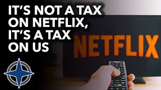 It’s not a tax on Netflix, it’s a tax on us