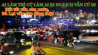 ĐÀ LẠT HẾT TẾT VẪN CÒN XUÂN, AI LÀM CỨ ĐI LÀM AI RẢNH VẪN ĐI DU LỊCH