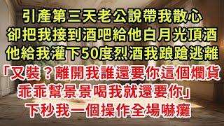 引產第三天老公說帶我散心，卻把我接到酒吧給他白月光頂酒，他給我灌下50度烈酒我踉蹌逃離「又裝？離開我誰還要你這個爛貨，乖乖幫景景喝我就還要你」下秒我一個操作全場嚇癱#復仇 #逆襲 #爽文