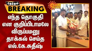 #ELECTIONBREAING | எந்த தொகுதி என குறிப்பிடாமலே விருப்பமனு தாக்கல் செய்த எல்.கே.சுதீஷ் | LK Sudhish