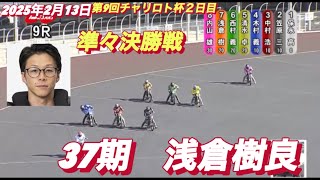 2025年2月13日【9R 準々決勝戦】激走！37期　浅倉樹良】伊勢崎オート第9回チャリロト杯２日目　オートレース