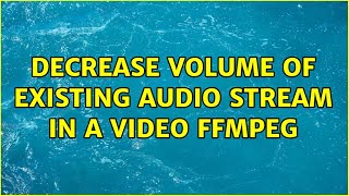 decrease volume of existing audio stream in a video ffmpeg (2 Solutions!!)