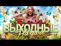 ДУШЕВНЫЕ ПЕСНИ ДЛЯ ХОРОШЕГО НАСТРОЕНИЯ ❀ ВЫХОДНЫЕ НА ДАЧЕ ❀ FAVORITE SONGS