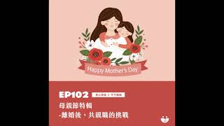 EP102 [母親節特輯] 離婚後， 共親職的挑戰  黃心理師 X 芊芊媽媽