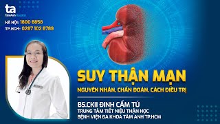 Suy thận mạn: nguyên nhân, chẩn đoán và cách điều trị | BS.CKII Đinh Cẩm Tú | TNNH Tâm Anh