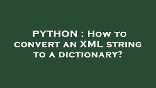 PYTHON : How to convert an XML string to a dictionary?