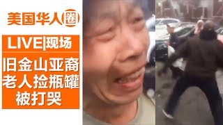 愤怒！旧金山亚裔老人捡瓶罐被打哭 非裔青年大喊“我恨亚裔”【美国华人圈】