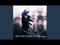 don't hold me like you love me