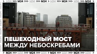 Где строят пешеходный мост между двумя небоскребами?  — Москва 24