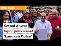 Langkah Dubai: Setpol Anwar lapor polis