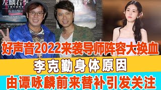 好聲音2022強勢來襲，導師陣容大換血，李克勤身體原因由譚詠麟前來替補引發關注！99愛娛樂