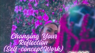 CHANGING YOUR REFLECTION (SELF-CONCEPT WORK)