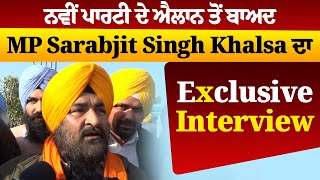 ਨਵੀਂ ਪਾਰਟੀ ਦੇ ਐਲਾਨ ਤੋਂ ਬਾਅਦ MP Sarabjit Singh Khalsa ਦਾ Exclusive Interview