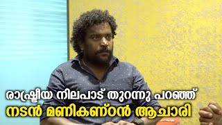 രാഷ്ട്രീയ നിലപാട് തുറന്നു പറഞ്ഞ് നടൻ മണികണ്ഠൻ ആചാരി