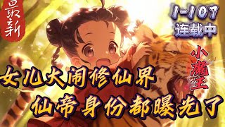 《女儿大闹修仙界，我仙帝身份曝光》1 -107 【无敌+女儿+女帝+爽文】穿越到修仙界，因无法修炼就跟青梅竹马结婚，选择做一个普通人。青梅竹马为他生下一个女儿后。　对方突然说自己是仙帝转世