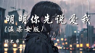 明明你先说爱我 (温柔女版) - 杨不乖【明明你先靠近先说爱却先离开 让我该怎么释怀】【动态歌词 Lyrics】【拼音歌词】【抖音歌曲】