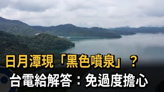 日月潭現「黑色噴泉」？　台電給解答：免過度擔心－民視新聞