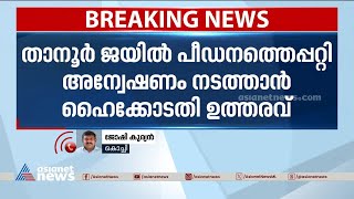 താനൂർ ജയിൽ പീഡനത്തെ കുറിച്ച് അന്വേഷണം നടത്താൻ ഹൈക്കോടതി ഉത്തരവ് | Tanur Custodial Death