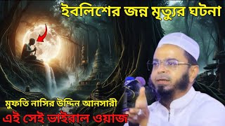 ইবলিশের জন্ন মৃত্যুর ঘটনা মুফতি নাসির উদ্দিন আনসার Mufti nasiruddin Ansari Bangla waz 2025 Notun waz