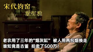 老农用了三年的烟灰缸，被人用两包烟顺走，谁知转身拍卖了500万