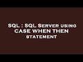 SQL : SQL Server using CASE WHEN THEN statement