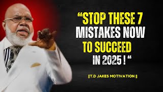 AVOID THESE 7 MISTAKES TO ACHIEVE YOUR DREAMS IN 2025 | T.D. JAKES MOTIVATIONAL SPEECH