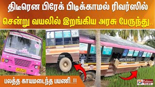 திடீரென பிரேக் பிடிக்காமல் ரிவர்ஸில் சென்று வயலில் இறங்கிய அரசு பேருந்து.. பலத்த காயமடைந்த பயணி..!!!