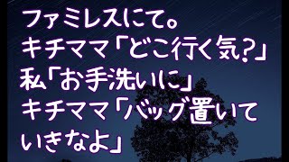 【修羅場】ファミレスにて。キチママ「どこ行く気？」私「お手洗いに」キチママ「バッグ置いていきなよ」